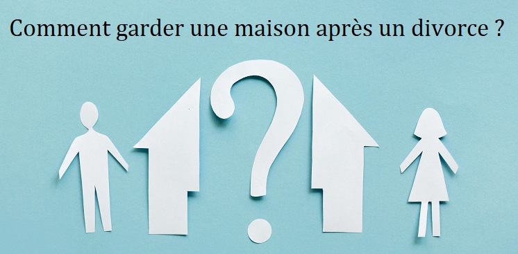 Comment garder une maison en cas de divorce ?